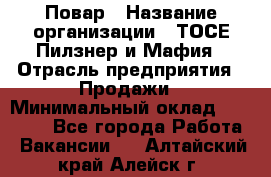 Повар › Название организации ­ ТОСЕ Пилзнер и Мафия › Отрасль предприятия ­ Продажи › Минимальный оклад ­ 20 000 - Все города Работа » Вакансии   . Алтайский край,Алейск г.